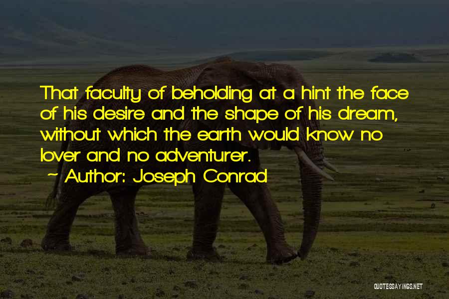 Joseph Conrad Quotes: That Faculty Of Beholding At A Hint The Face Of His Desire And The Shape Of His Dream, Without Which