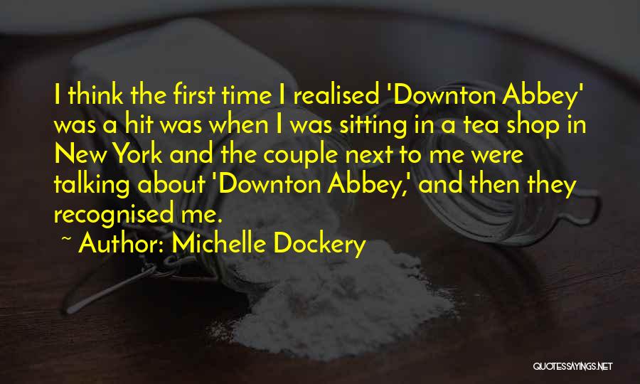 Michelle Dockery Quotes: I Think The First Time I Realised 'downton Abbey' Was A Hit Was When I Was Sitting In A Tea