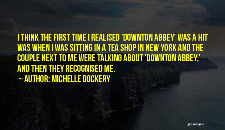 Michelle Dockery Quotes: I Think The First Time I Realised 'downton Abbey' Was A Hit Was When I Was Sitting In A Tea