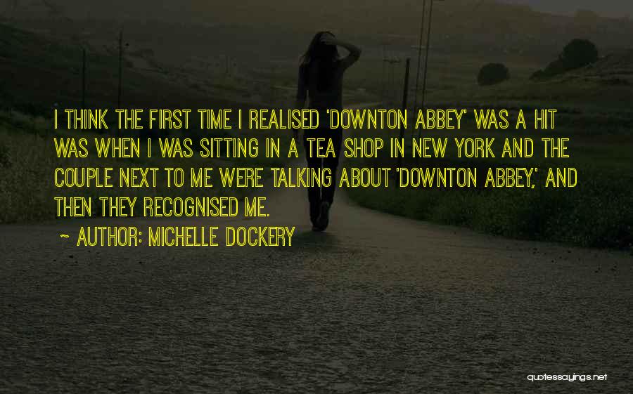 Michelle Dockery Quotes: I Think The First Time I Realised 'downton Abbey' Was A Hit Was When I Was Sitting In A Tea