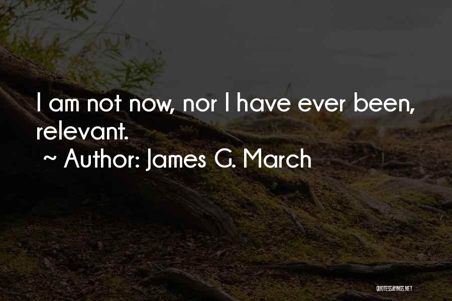 James G. March Quotes: I Am Not Now, Nor I Have Ever Been, Relevant.