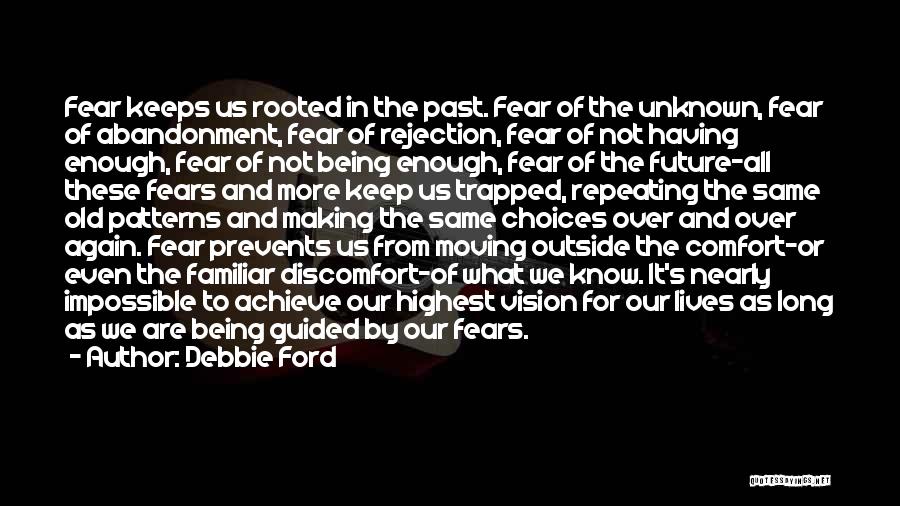 Debbie Ford Quotes: Fear Keeps Us Rooted In The Past. Fear Of The Unknown, Fear Of Abandonment, Fear Of Rejection, Fear Of Not
