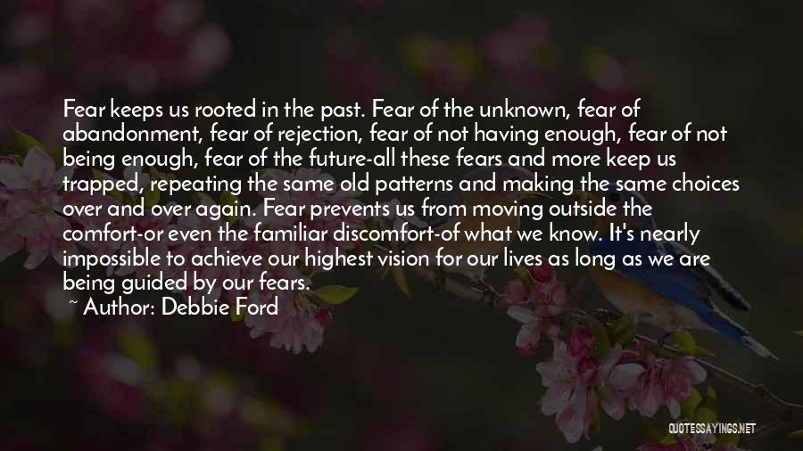 Debbie Ford Quotes: Fear Keeps Us Rooted In The Past. Fear Of The Unknown, Fear Of Abandonment, Fear Of Rejection, Fear Of Not