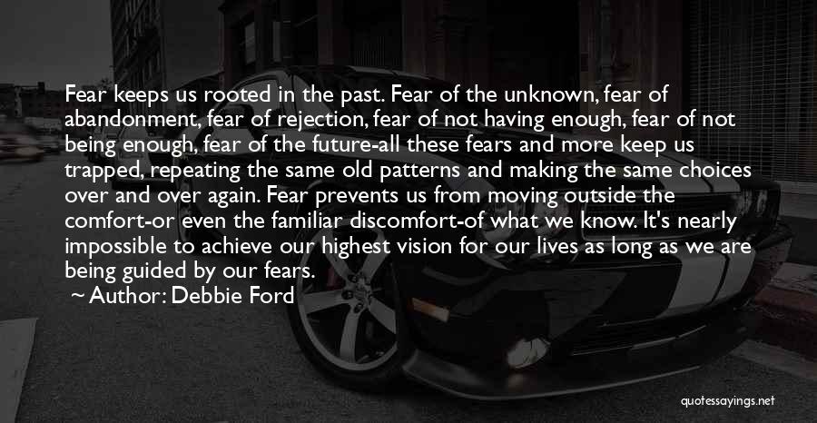 Debbie Ford Quotes: Fear Keeps Us Rooted In The Past. Fear Of The Unknown, Fear Of Abandonment, Fear Of Rejection, Fear Of Not