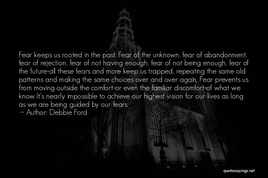 Debbie Ford Quotes: Fear Keeps Us Rooted In The Past. Fear Of The Unknown, Fear Of Abandonment, Fear Of Rejection, Fear Of Not