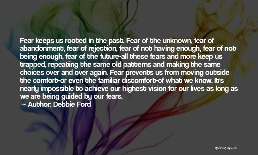 Debbie Ford Quotes: Fear Keeps Us Rooted In The Past. Fear Of The Unknown, Fear Of Abandonment, Fear Of Rejection, Fear Of Not