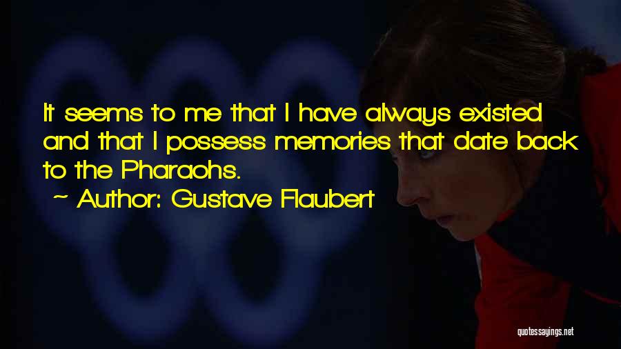 Gustave Flaubert Quotes: It Seems To Me That I Have Always Existed And That I Possess Memories That Date Back To The Pharaohs.