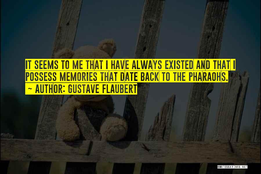 Gustave Flaubert Quotes: It Seems To Me That I Have Always Existed And That I Possess Memories That Date Back To The Pharaohs.