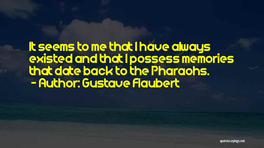 Gustave Flaubert Quotes: It Seems To Me That I Have Always Existed And That I Possess Memories That Date Back To The Pharaohs.