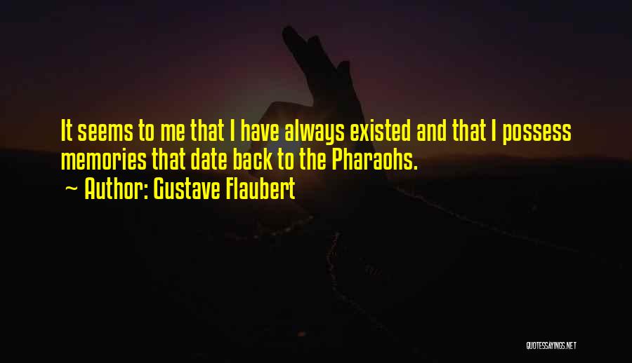 Gustave Flaubert Quotes: It Seems To Me That I Have Always Existed And That I Possess Memories That Date Back To The Pharaohs.