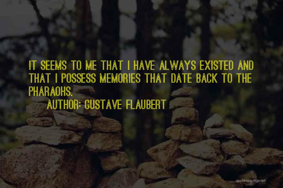 Gustave Flaubert Quotes: It Seems To Me That I Have Always Existed And That I Possess Memories That Date Back To The Pharaohs.