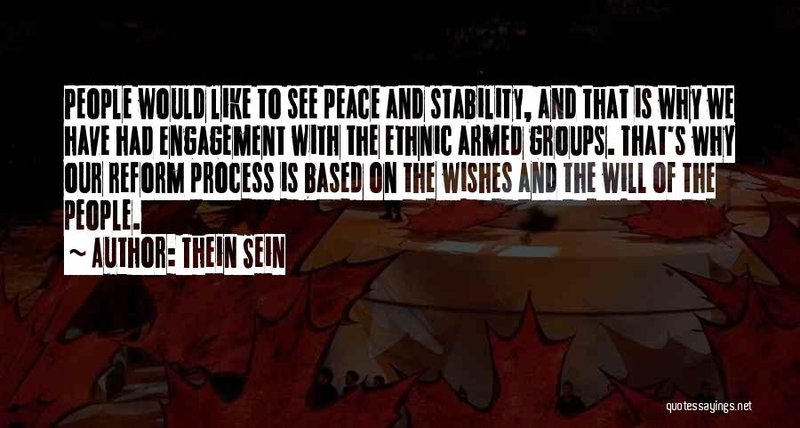 Thein Sein Quotes: People Would Like To See Peace And Stability, And That Is Why We Have Had Engagement With The Ethnic Armed