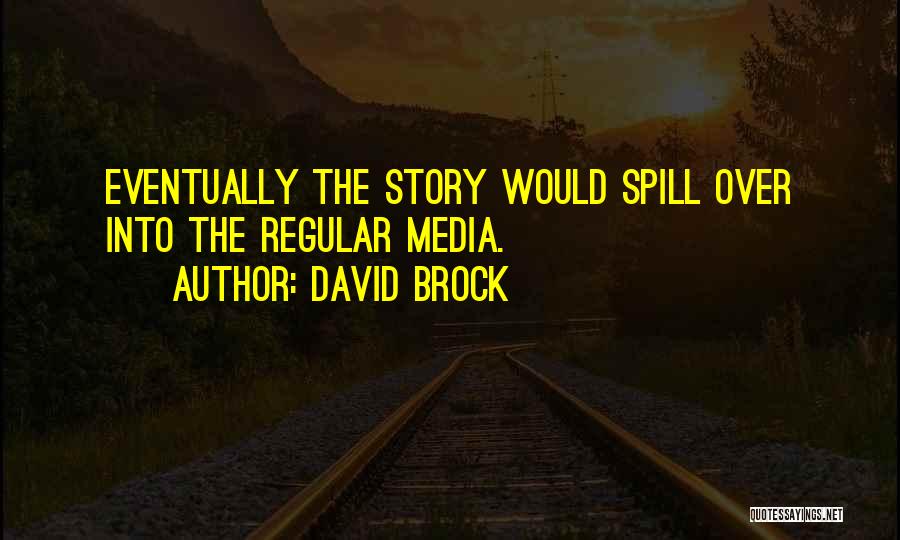 David Brock Quotes: Eventually The Story Would Spill Over Into The Regular Media.