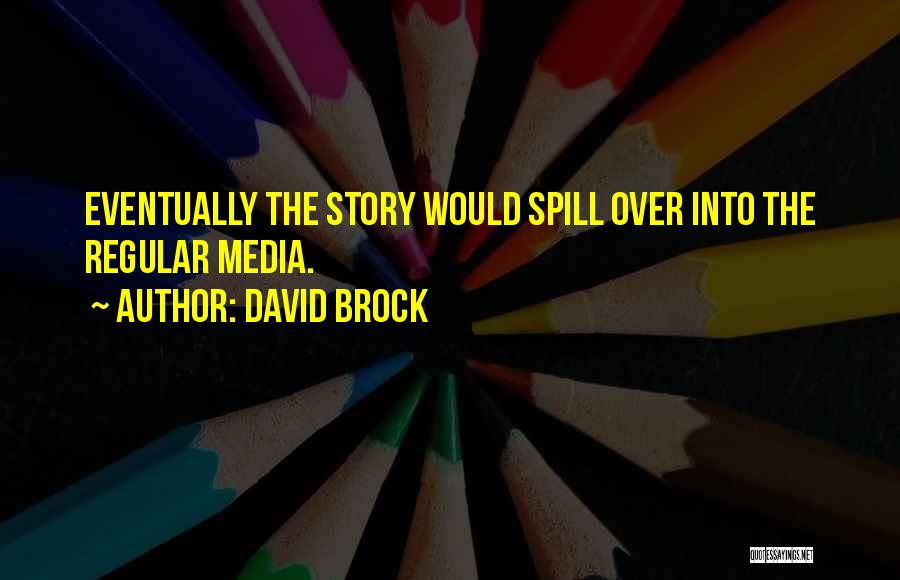 David Brock Quotes: Eventually The Story Would Spill Over Into The Regular Media.