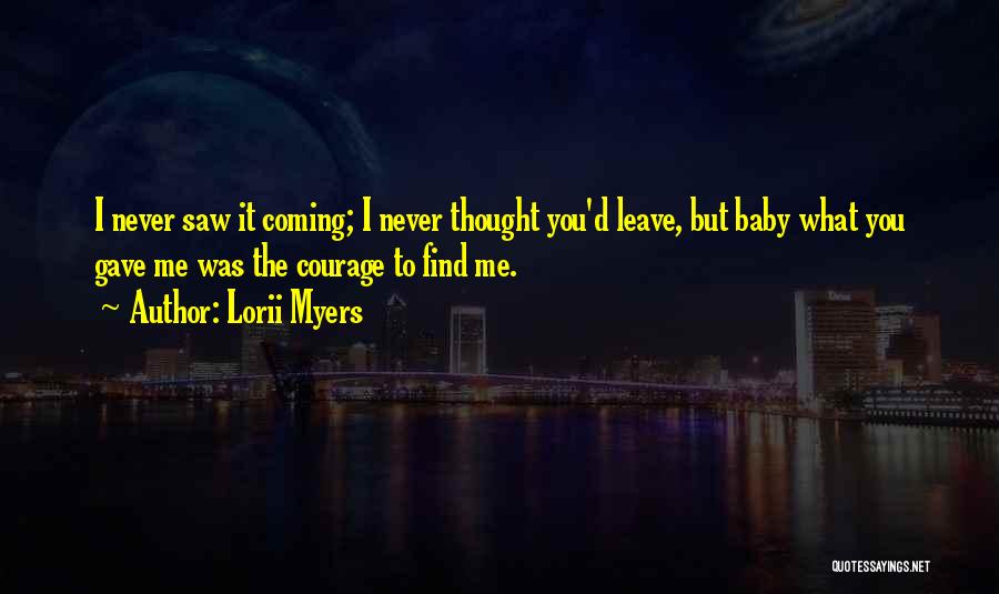 Lorii Myers Quotes: I Never Saw It Coming; I Never Thought You'd Leave, But Baby What You Gave Me Was The Courage To