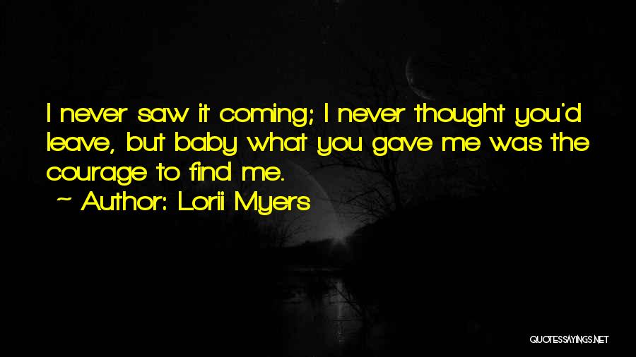 Lorii Myers Quotes: I Never Saw It Coming; I Never Thought You'd Leave, But Baby What You Gave Me Was The Courage To