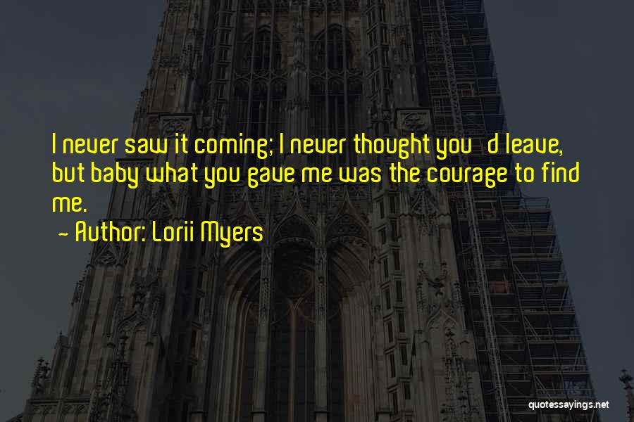 Lorii Myers Quotes: I Never Saw It Coming; I Never Thought You'd Leave, But Baby What You Gave Me Was The Courage To