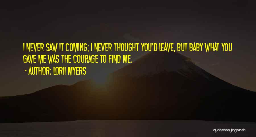 Lorii Myers Quotes: I Never Saw It Coming; I Never Thought You'd Leave, But Baby What You Gave Me Was The Courage To