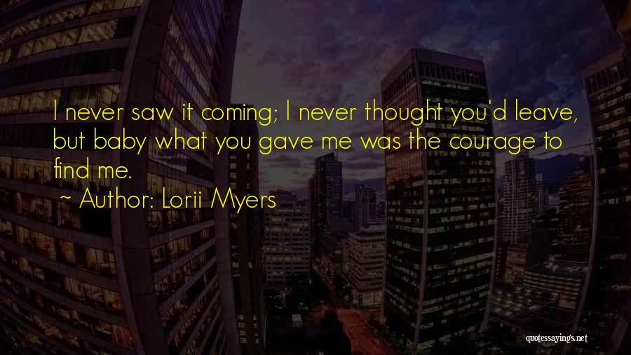 Lorii Myers Quotes: I Never Saw It Coming; I Never Thought You'd Leave, But Baby What You Gave Me Was The Courage To