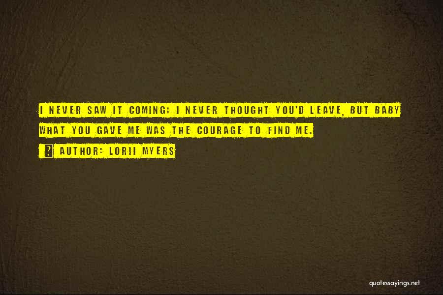 Lorii Myers Quotes: I Never Saw It Coming; I Never Thought You'd Leave, But Baby What You Gave Me Was The Courage To