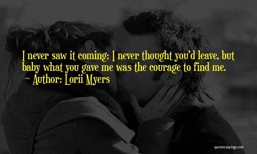 Lorii Myers Quotes: I Never Saw It Coming; I Never Thought You'd Leave, But Baby What You Gave Me Was The Courage To