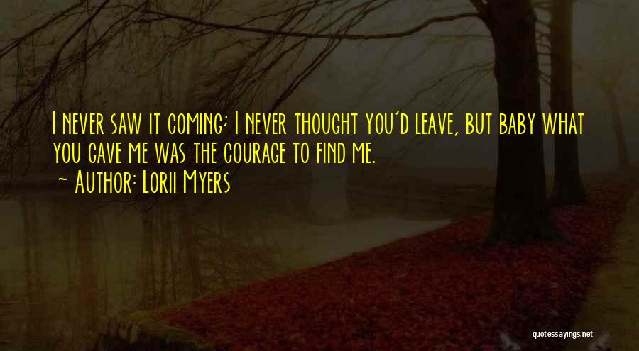 Lorii Myers Quotes: I Never Saw It Coming; I Never Thought You'd Leave, But Baby What You Gave Me Was The Courage To