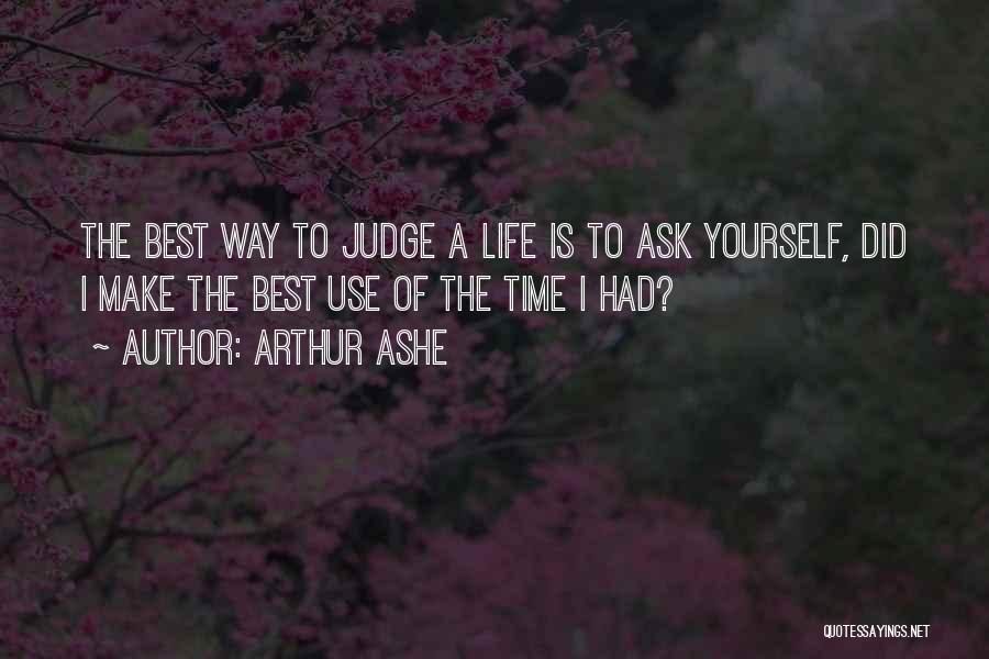 Arthur Ashe Quotes: The Best Way To Judge A Life Is To Ask Yourself, Did I Make The Best Use Of The Time