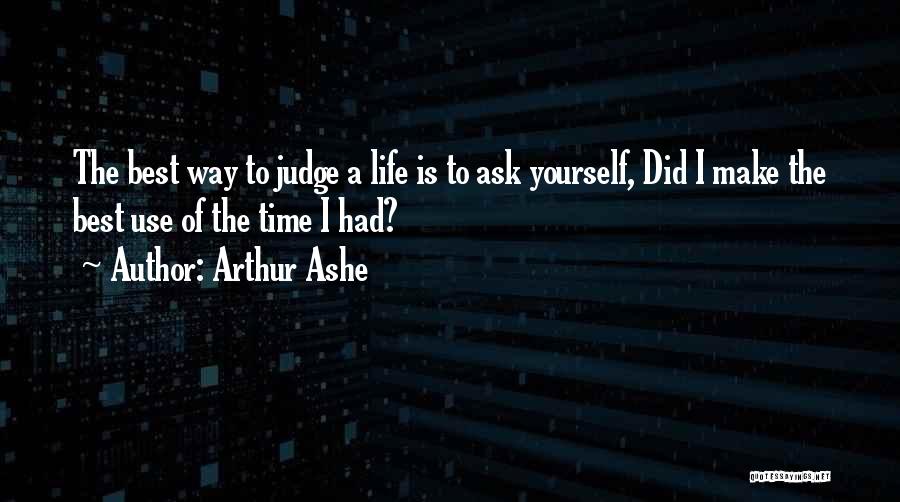 Arthur Ashe Quotes: The Best Way To Judge A Life Is To Ask Yourself, Did I Make The Best Use Of The Time