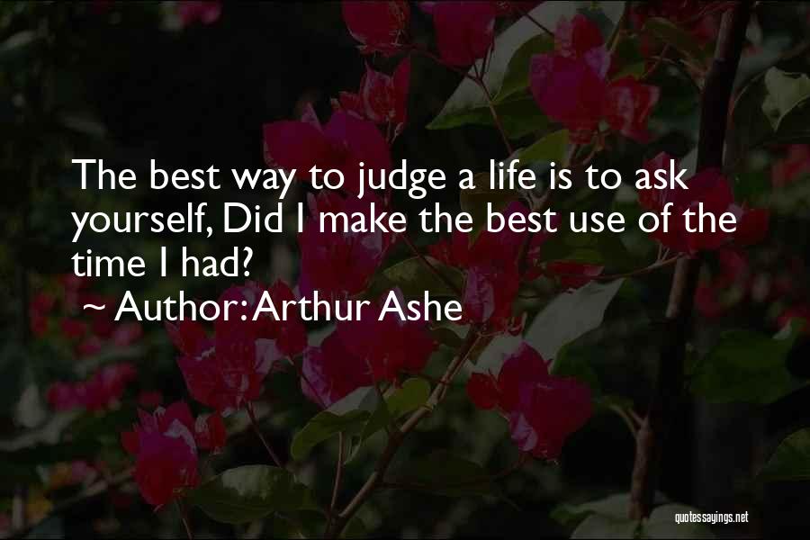 Arthur Ashe Quotes: The Best Way To Judge A Life Is To Ask Yourself, Did I Make The Best Use Of The Time