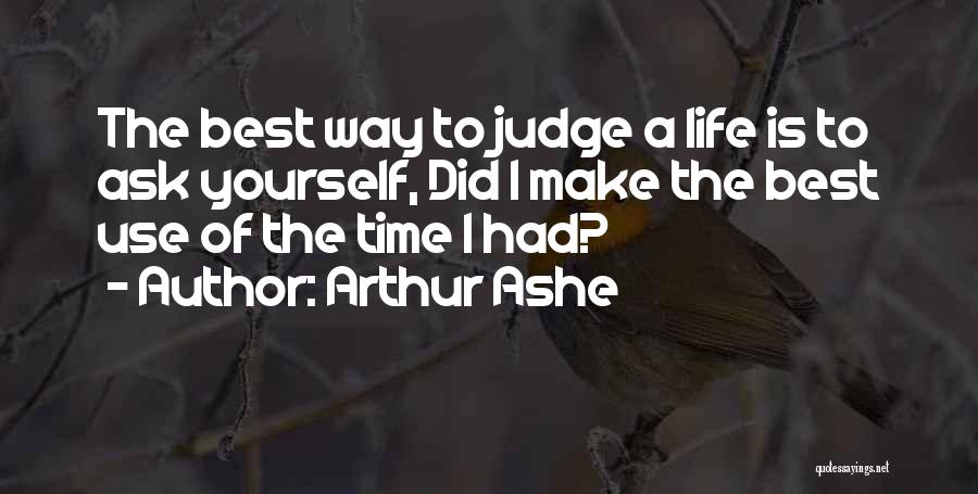 Arthur Ashe Quotes: The Best Way To Judge A Life Is To Ask Yourself, Did I Make The Best Use Of The Time