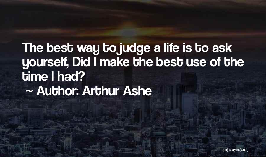 Arthur Ashe Quotes: The Best Way To Judge A Life Is To Ask Yourself, Did I Make The Best Use Of The Time
