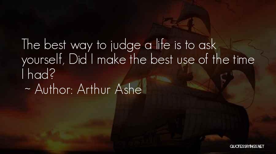 Arthur Ashe Quotes: The Best Way To Judge A Life Is To Ask Yourself, Did I Make The Best Use Of The Time