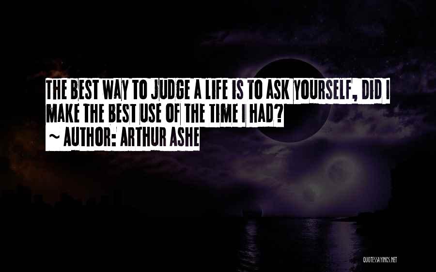 Arthur Ashe Quotes: The Best Way To Judge A Life Is To Ask Yourself, Did I Make The Best Use Of The Time