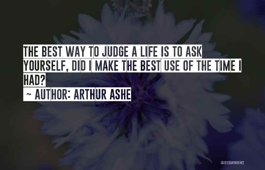 Arthur Ashe Quotes: The Best Way To Judge A Life Is To Ask Yourself, Did I Make The Best Use Of The Time