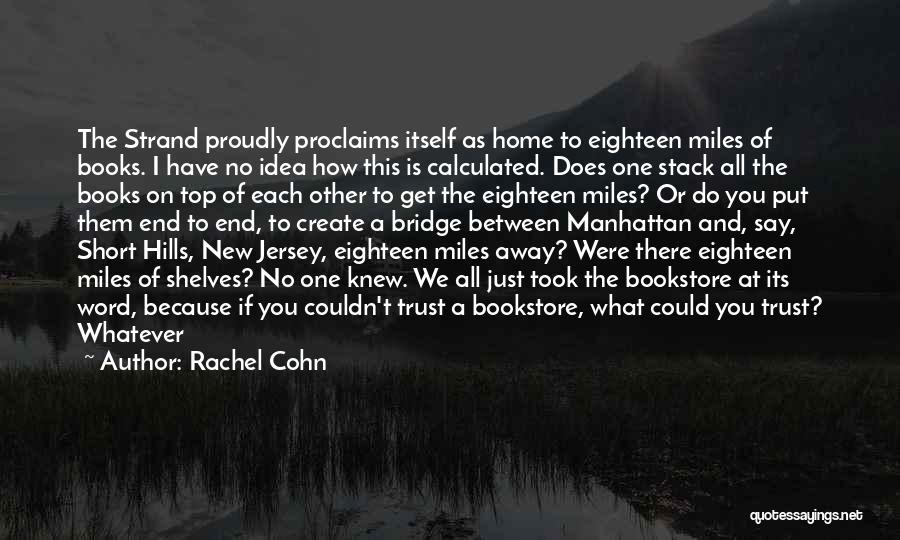 Rachel Cohn Quotes: The Strand Proudly Proclaims Itself As Home To Eighteen Miles Of Books. I Have No Idea How This Is Calculated.