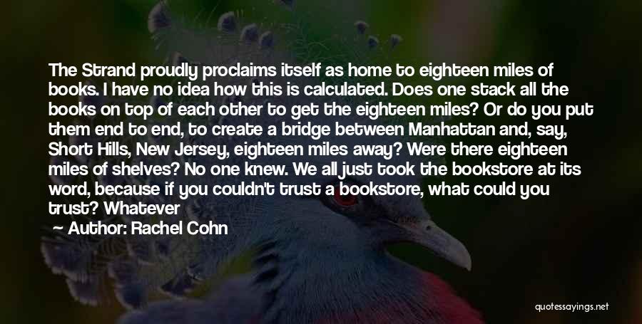 Rachel Cohn Quotes: The Strand Proudly Proclaims Itself As Home To Eighteen Miles Of Books. I Have No Idea How This Is Calculated.