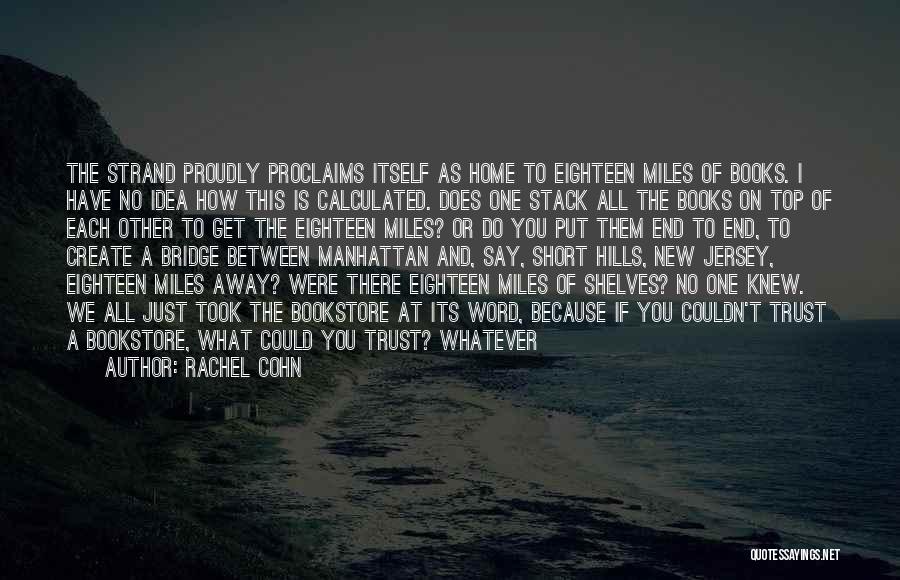 Rachel Cohn Quotes: The Strand Proudly Proclaims Itself As Home To Eighteen Miles Of Books. I Have No Idea How This Is Calculated.