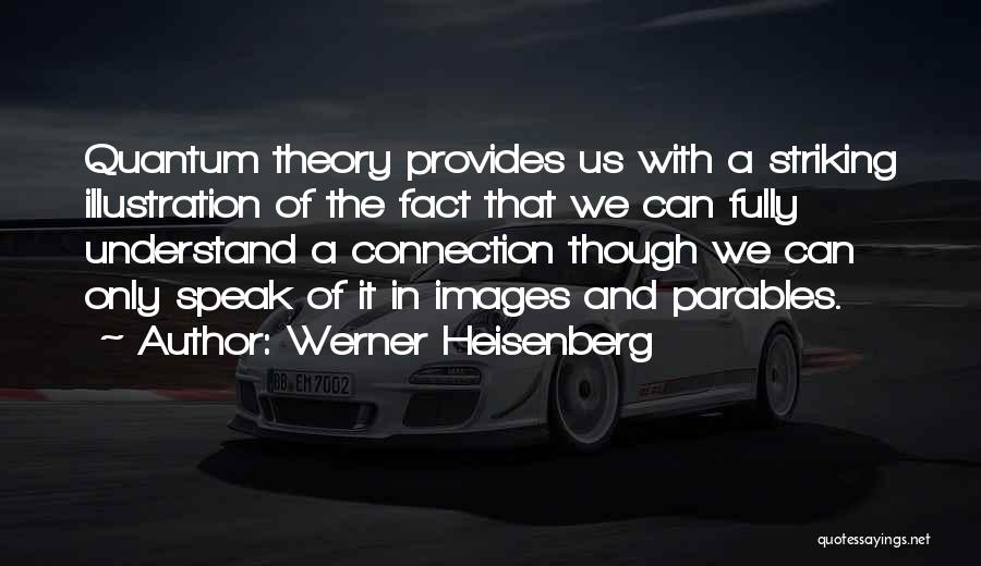 Werner Heisenberg Quotes: Quantum Theory Provides Us With A Striking Illustration Of The Fact That We Can Fully Understand A Connection Though We