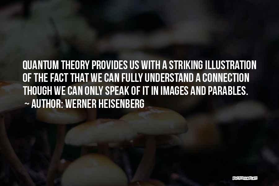 Werner Heisenberg Quotes: Quantum Theory Provides Us With A Striking Illustration Of The Fact That We Can Fully Understand A Connection Though We