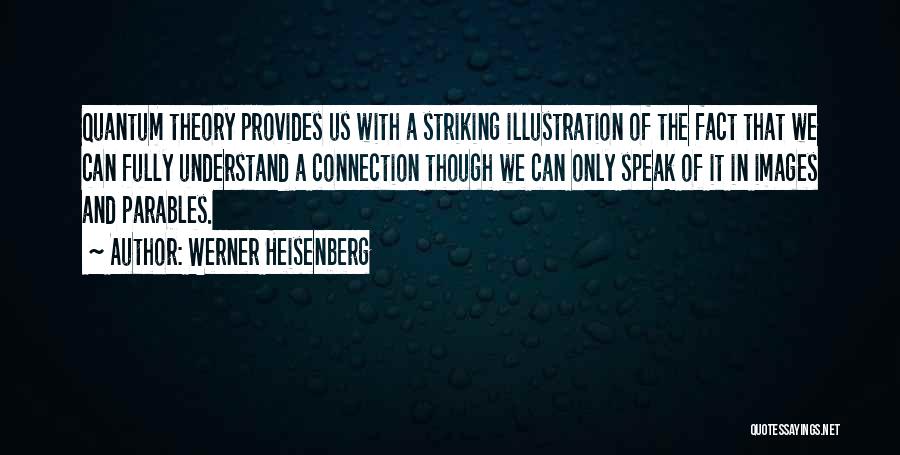 Werner Heisenberg Quotes: Quantum Theory Provides Us With A Striking Illustration Of The Fact That We Can Fully Understand A Connection Though We