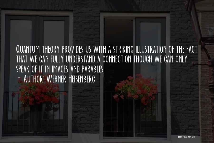 Werner Heisenberg Quotes: Quantum Theory Provides Us With A Striking Illustration Of The Fact That We Can Fully Understand A Connection Though We