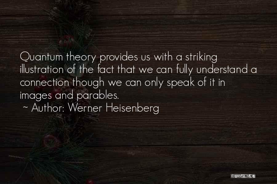 Werner Heisenberg Quotes: Quantum Theory Provides Us With A Striking Illustration Of The Fact That We Can Fully Understand A Connection Though We