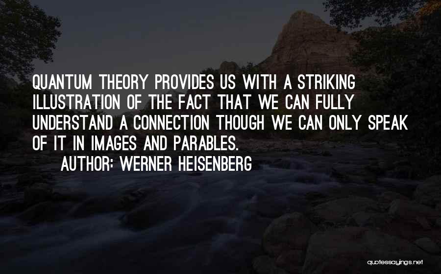 Werner Heisenberg Quotes: Quantum Theory Provides Us With A Striking Illustration Of The Fact That We Can Fully Understand A Connection Though We