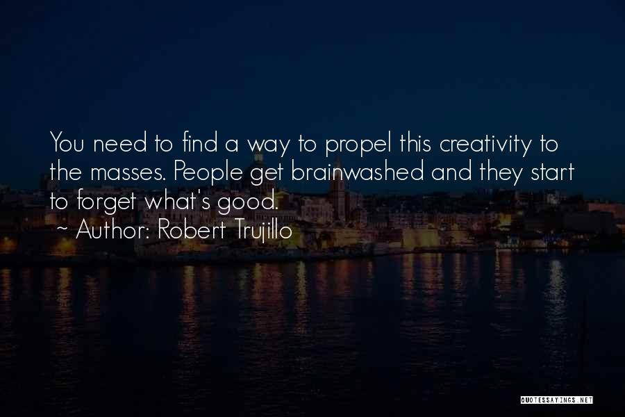 Robert Trujillo Quotes: You Need To Find A Way To Propel This Creativity To The Masses. People Get Brainwashed And They Start To