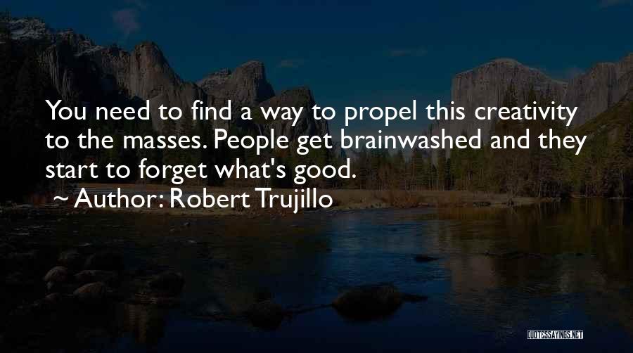 Robert Trujillo Quotes: You Need To Find A Way To Propel This Creativity To The Masses. People Get Brainwashed And They Start To