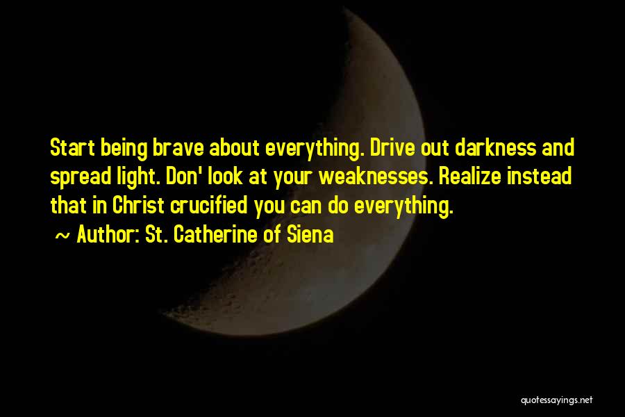 St. Catherine Of Siena Quotes: Start Being Brave About Everything. Drive Out Darkness And Spread Light. Don' Look At Your Weaknesses. Realize Instead That In