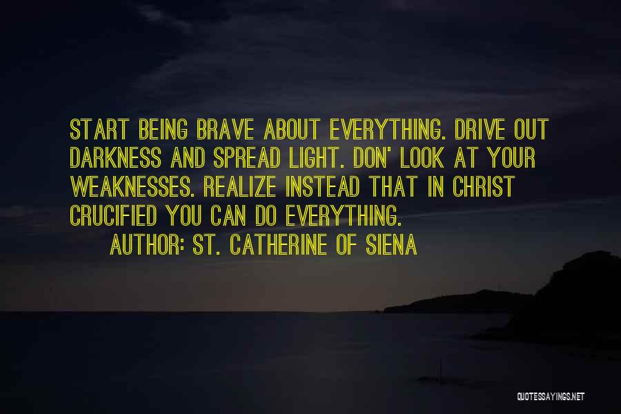 St. Catherine Of Siena Quotes: Start Being Brave About Everything. Drive Out Darkness And Spread Light. Don' Look At Your Weaknesses. Realize Instead That In