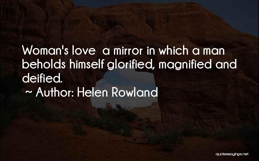 Helen Rowland Quotes: Woman's Love A Mirror In Which A Man Beholds Himself Glorified, Magnified And Deified.