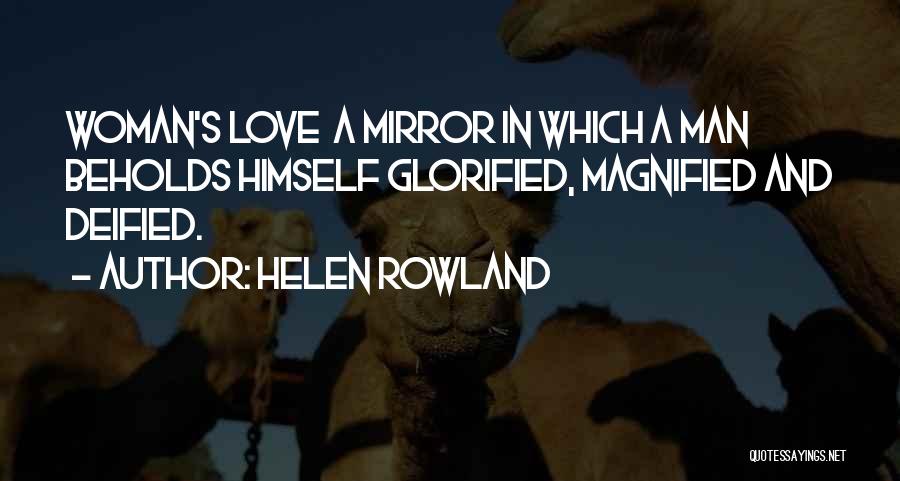 Helen Rowland Quotes: Woman's Love A Mirror In Which A Man Beholds Himself Glorified, Magnified And Deified.