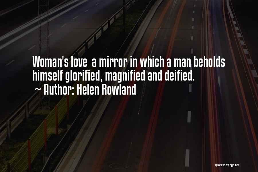 Helen Rowland Quotes: Woman's Love A Mirror In Which A Man Beholds Himself Glorified, Magnified And Deified.